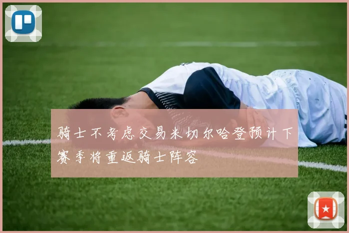 骑士不考虑交易米切尔哈登预计下赛季将重返骑士阵容