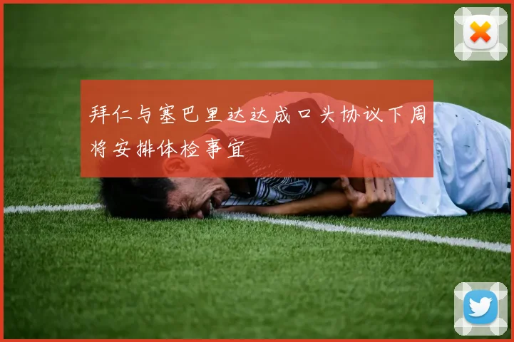 拜仁与塞巴里达达成口头协议下周将安排体检事宜