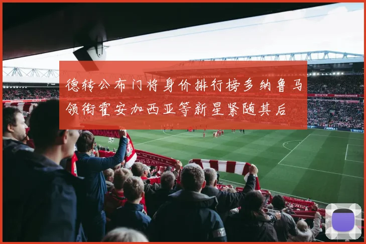 德转公布门将身价排行榜多纳鲁马领衔霍安加西亚等新星紧随其后