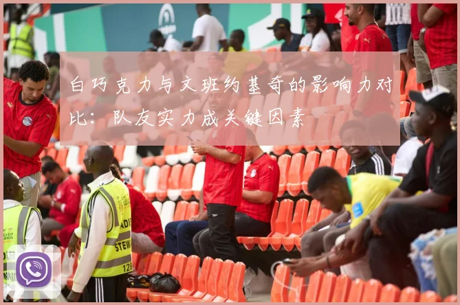 白巧克力与文班约基奇的影响力对比：队友实力成关键因素