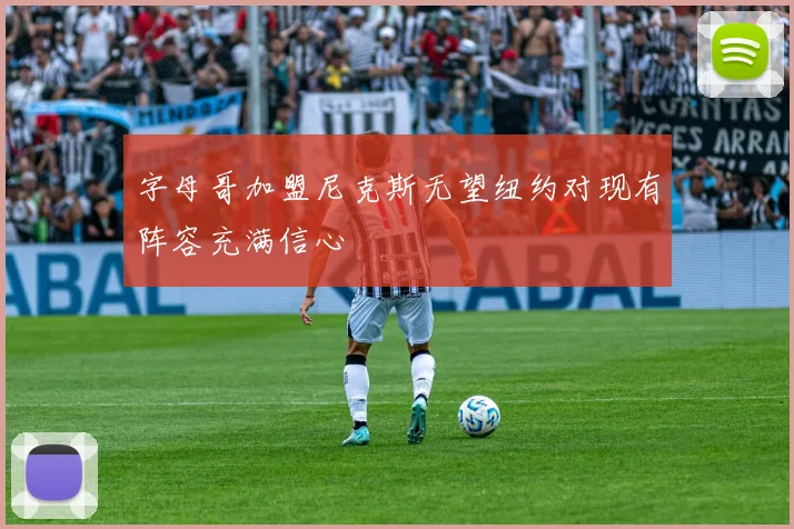 字母哥加盟尼克斯无望纽约对现有阵容充满信心