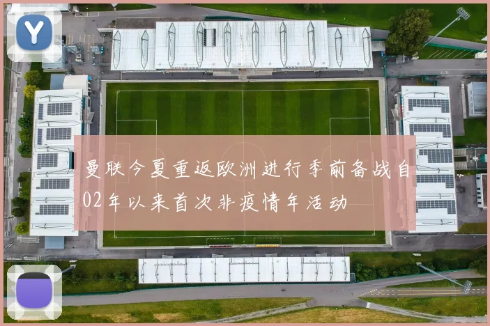 曼联今夏重返欧洲进行季前备战自02年以来首次非疫情年活动