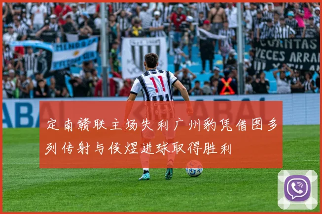 定南赣联主场失利广州豹凭借图多列传射与侯煜进球取得胜利