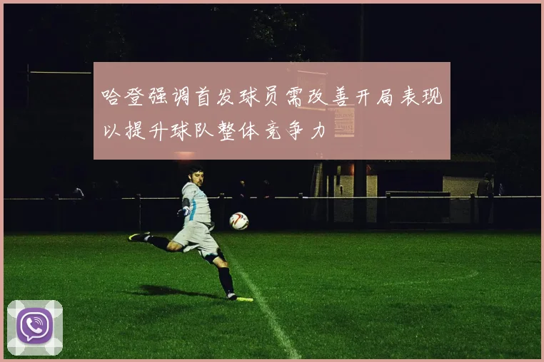 哈登强调首发球员需改善开局表现以提升球队整体竞争力