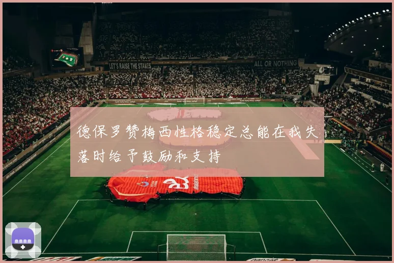 德保罗赞梅西性格稳定总能在我失落时给予鼓励和支持