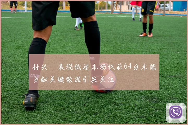 孙兴慜表现低迷本场仅获64分未能贡献关键数据引发关注